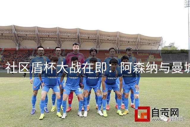 社区盾杯大战在即：阿森纳与曼城展开新赛季首场较量